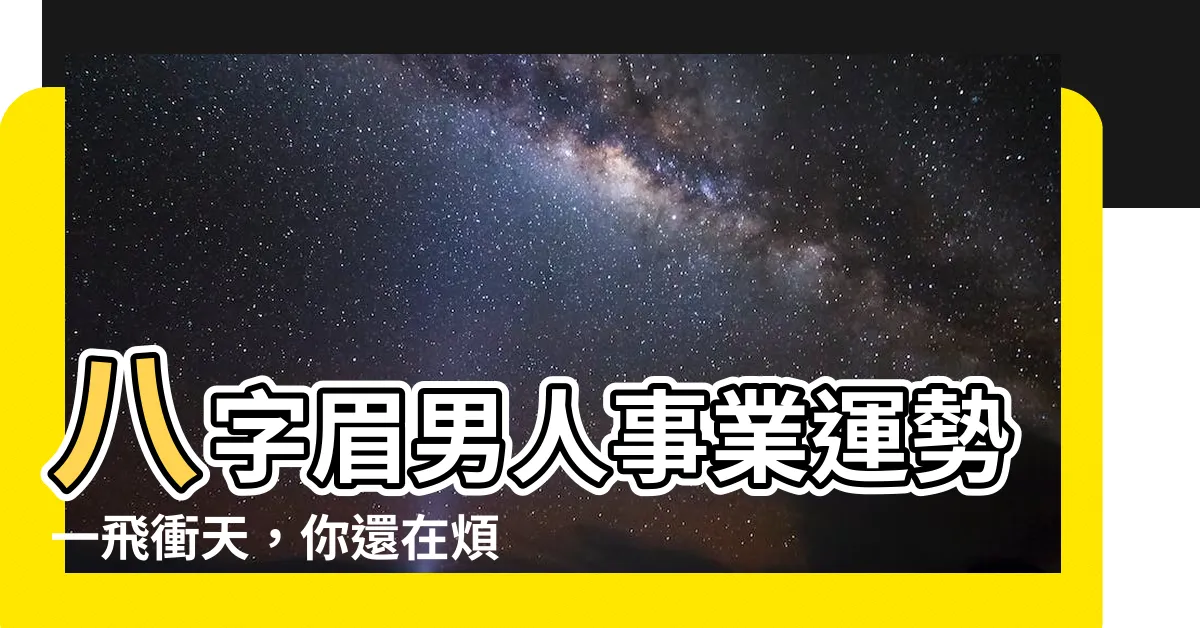 【八字眉男人事業】八字眉男人事業運勢一飛衝天，你還在煩惱嗎？