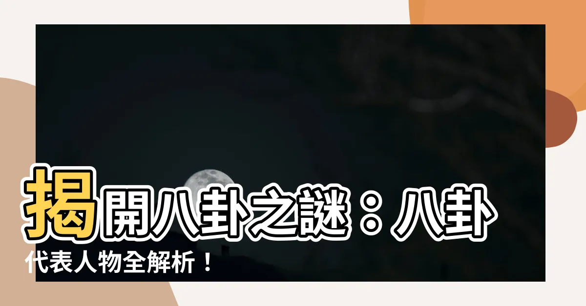 【八卦代表人物】揭開八卦之謎：八卦代表人物全解析！