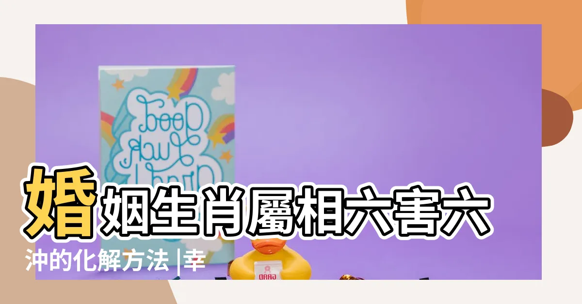 【生肖六沖】婚姻生肖屬相六害六沖的化解方法 |幸運數字 |大吉方位 |