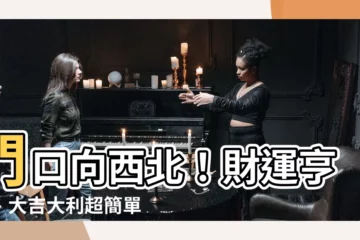 【門口向西北】門口向西北！財運亨通、大吉大利超簡單！