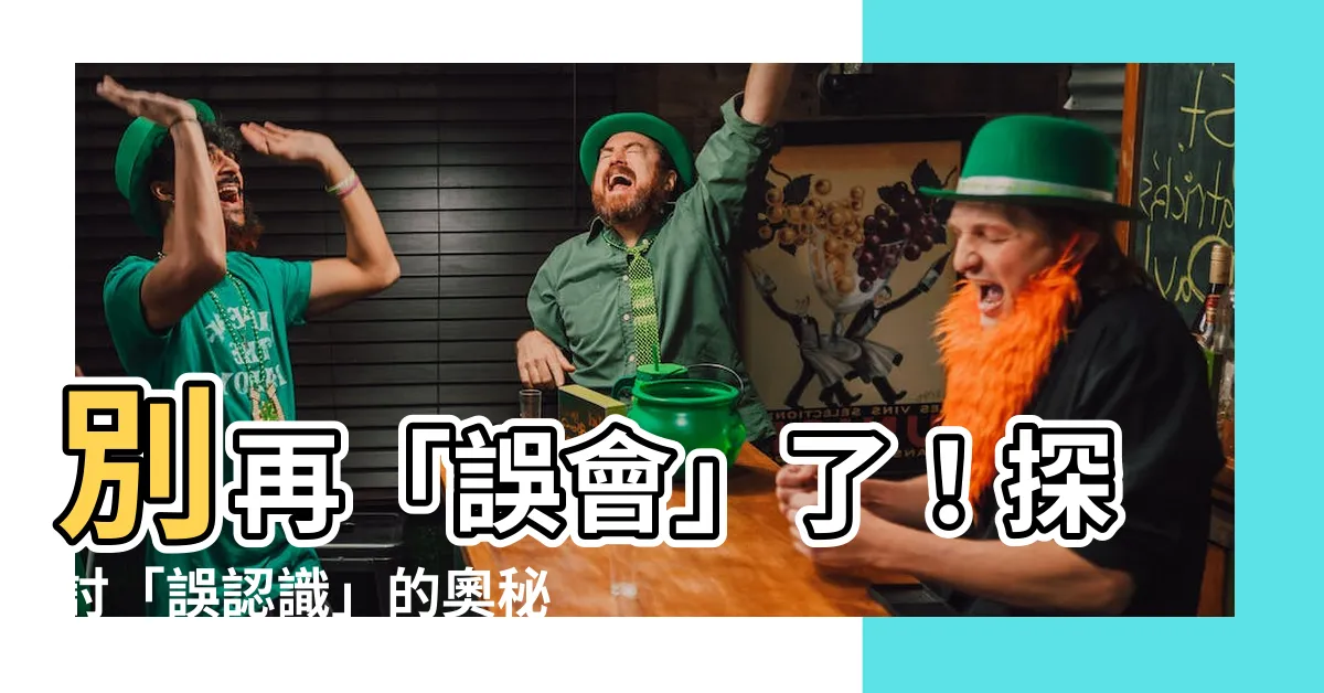 【誤認識】別再「誤會」了！探討「誤認識」的奧秘