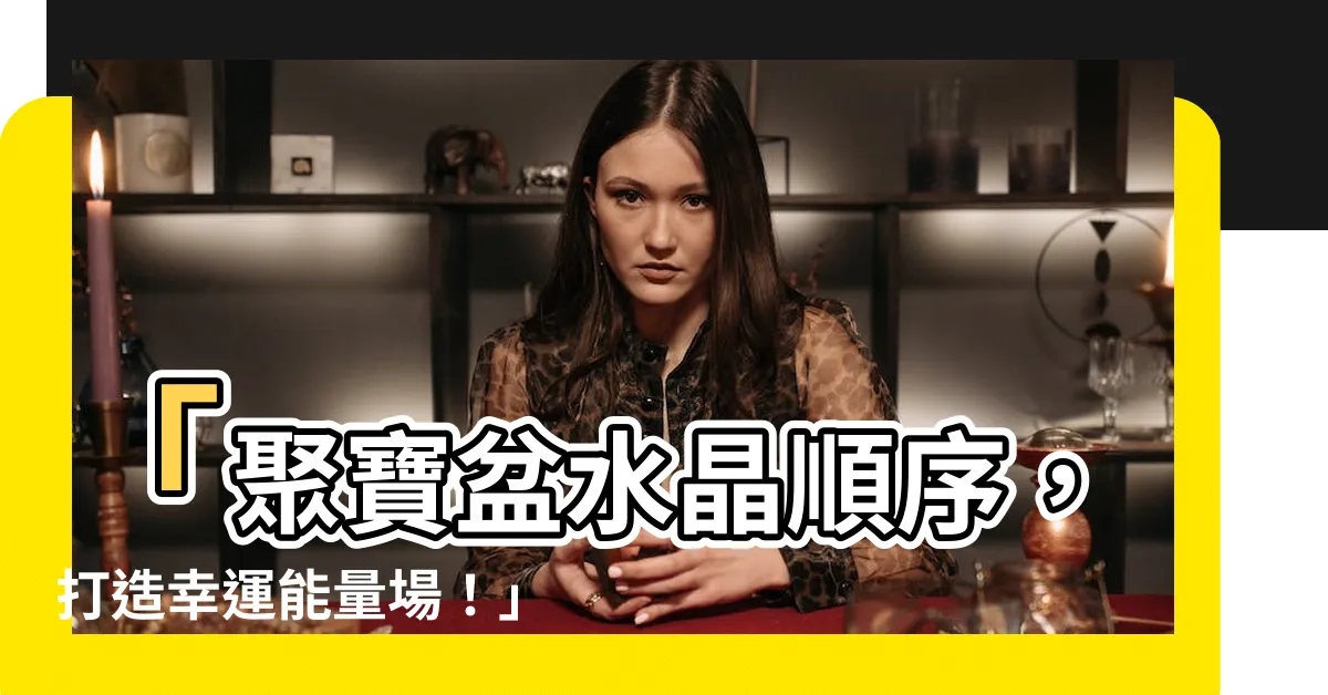 【聚寶盆水晶順序】「聚寶盆水晶順序，打造幸運能量場！」