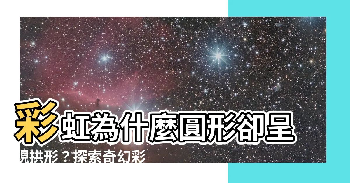 【彩虹為什麼是圓的】彩虹為什麼圓形卻呈現拱形？探索奇幻彩虹的秘密！
