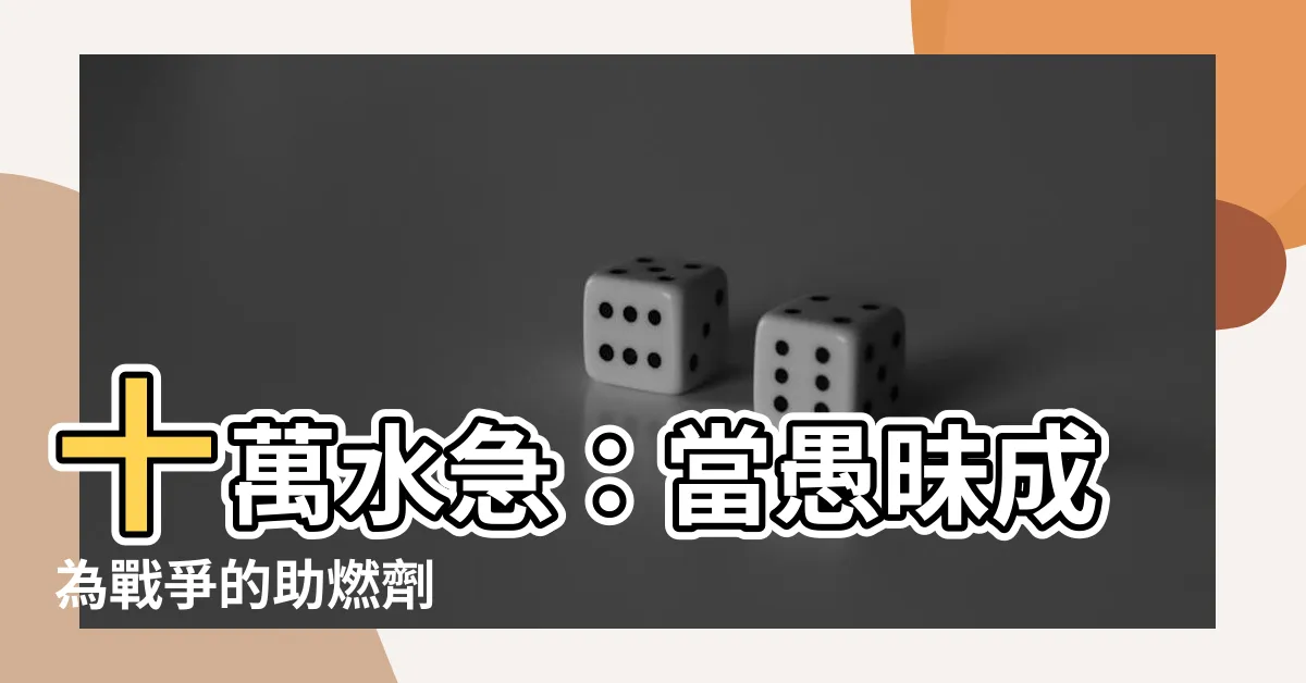 【十萬水急】十萬水急：當愚昧成為戰爭的助燃劑
