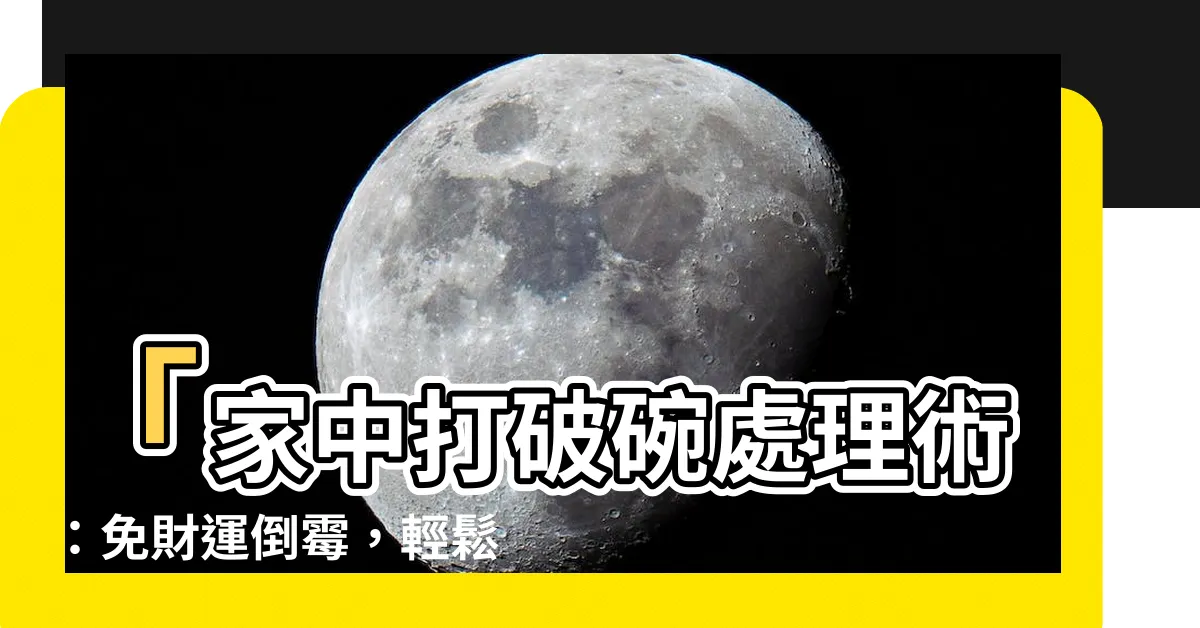 【打破碗處理】「家中打破碗處理術：免財運倒黴，輕鬆化解不吉之兆！」