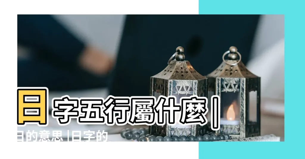 日字五行屬什麼 |日的意思 |日字的五行屬性 |【日字的五行屬性是什麼】
