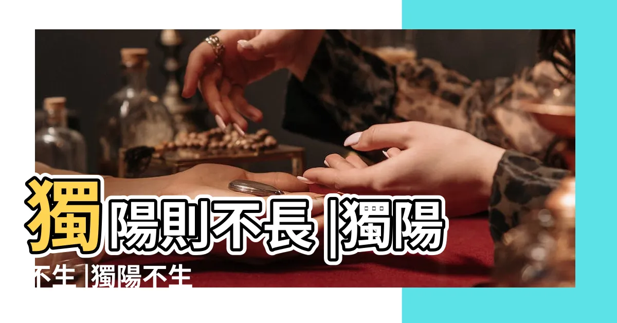 【孤陽不生 孤陰不長】獨陽則不長 |獨陽不生 |獨陽不生 |