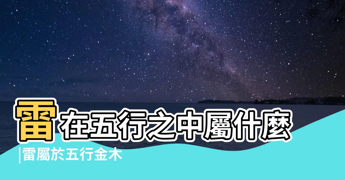 【雷五行】雷在五行之中屬什麼 |雷屬於五行金木水火土中的哪一種 |我經過認真推理後得出的 |