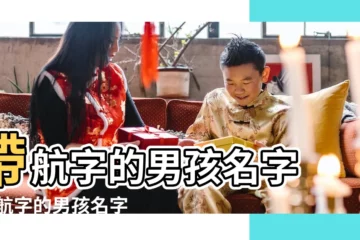 【帶航男孩的名字大全】帶航字的男孩名字 |帶航字的男孩名字 |用航字起名 |