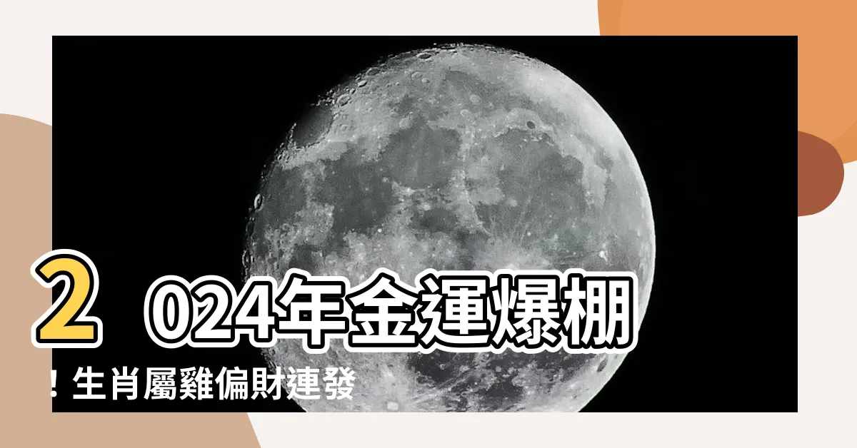 【2024年 金運】2024年金運爆棚！生肖屬雞偏財連發，肖鼠貴人撐腰財源滾滾