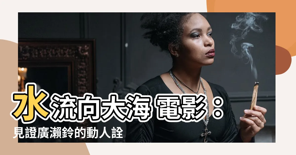 【水流向大海 電影】水流向大海 電影：見證廣瀨鈴的動人詮釋
