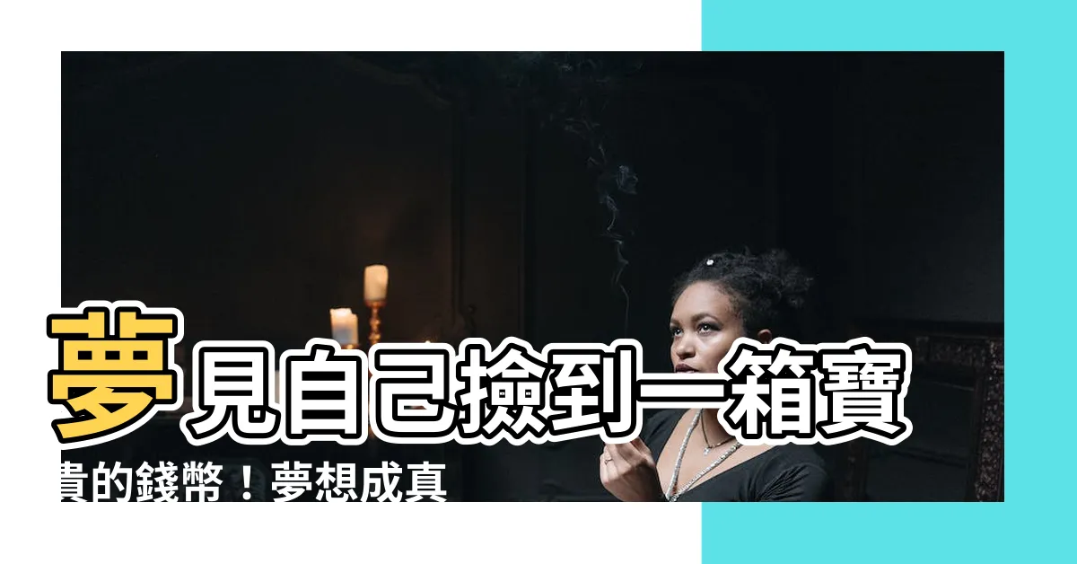 【夢到撿到錢幣】夢見自己撿到一箱寶貴的錢幣！夢想成真的驚喜！