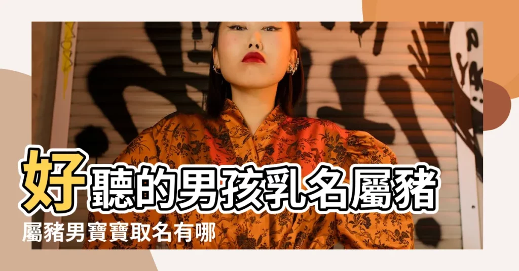 好聽的男孩乳名屬豬屬豬男寶寶取名有哪些 |2019豬寶寶男孩名字大全 |屬豬的男孩名字大全集 |【豬年好聽的男孩名字大全】