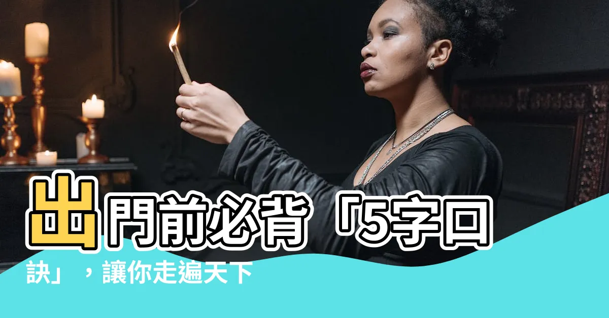 【出門口訣】出門前必背「5字口訣」，讓你走遍天下都不怕！