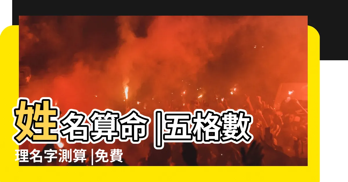 【姓名學五行免費】姓名算命 |五格數理名字測算 |免費姓名測試打分2023版 |