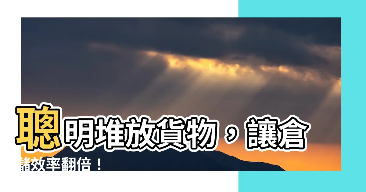 【堆放貨物】聰明堆放貨物，讓倉儲效率翻倍！