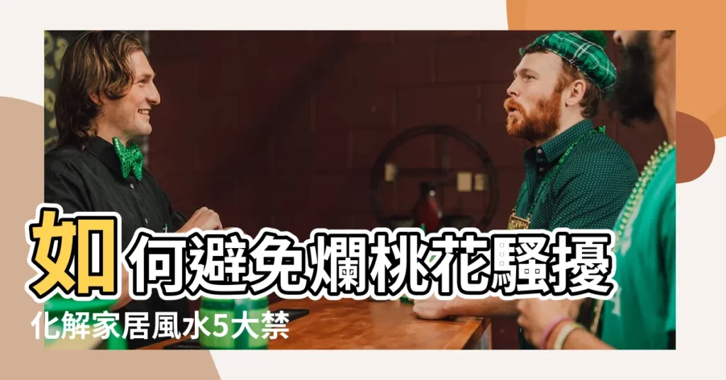 【如何避免爛桃花】如何避免爛桃花騷擾化解家居風水5大禁忌