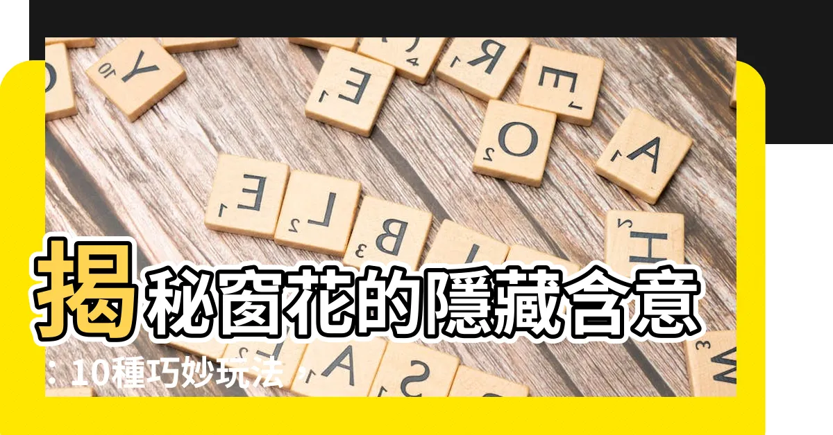 【窗花含義】揭秘窗花的隱藏含意：10種巧妙玩法，讓你的屋子開口話家常