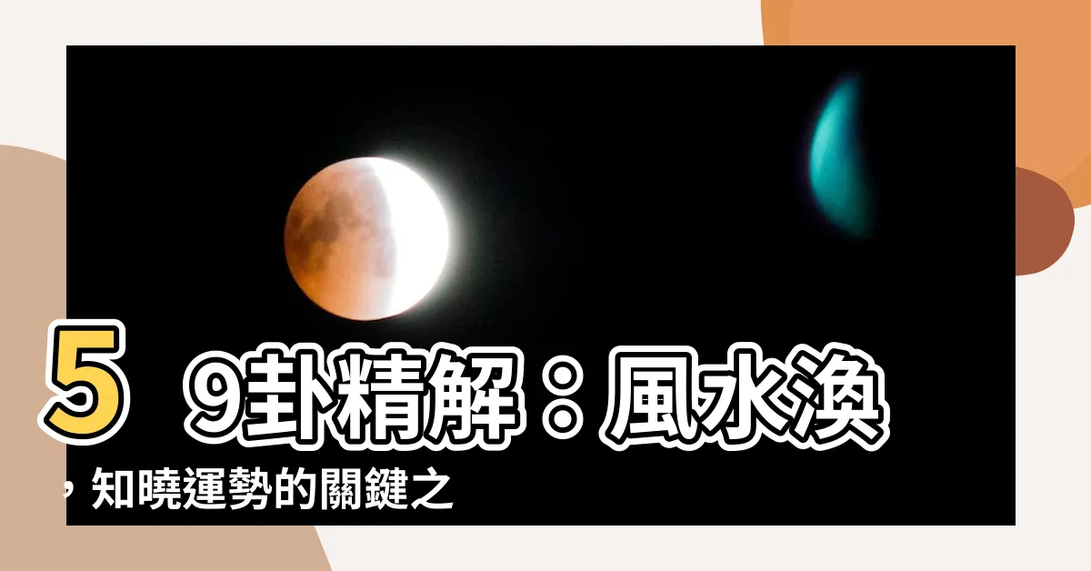 【59卦】59卦精解：風水渙，知曉運勢的關鍵之道！