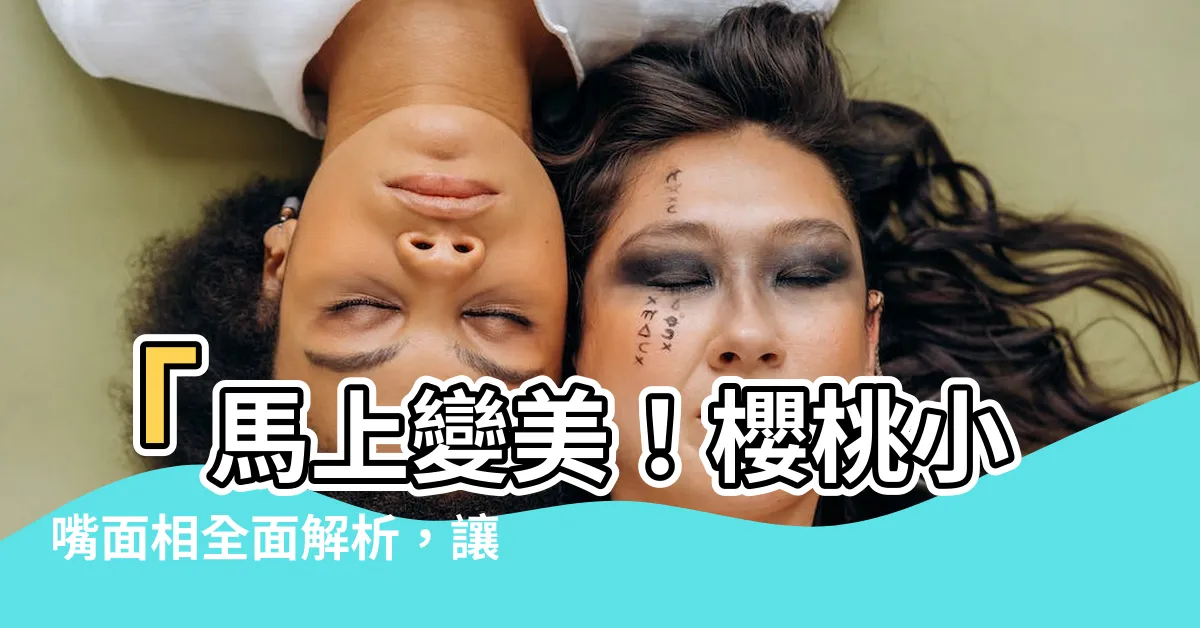 【櫻桃小嘴面相】「馬上變美！櫻桃小嘴面相全面解析，讓你秒變女神！」