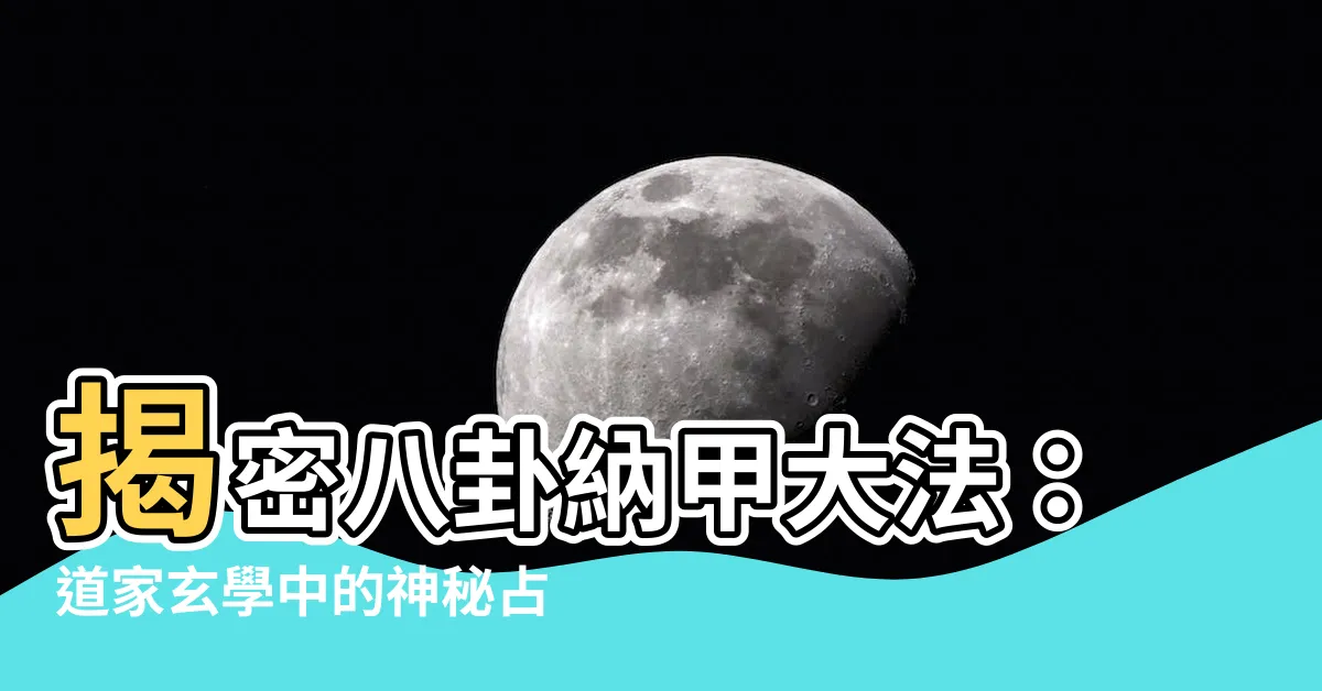 【八卦納甲法】揭密八卦納甲大法：道家玄學中的神秘占卜術