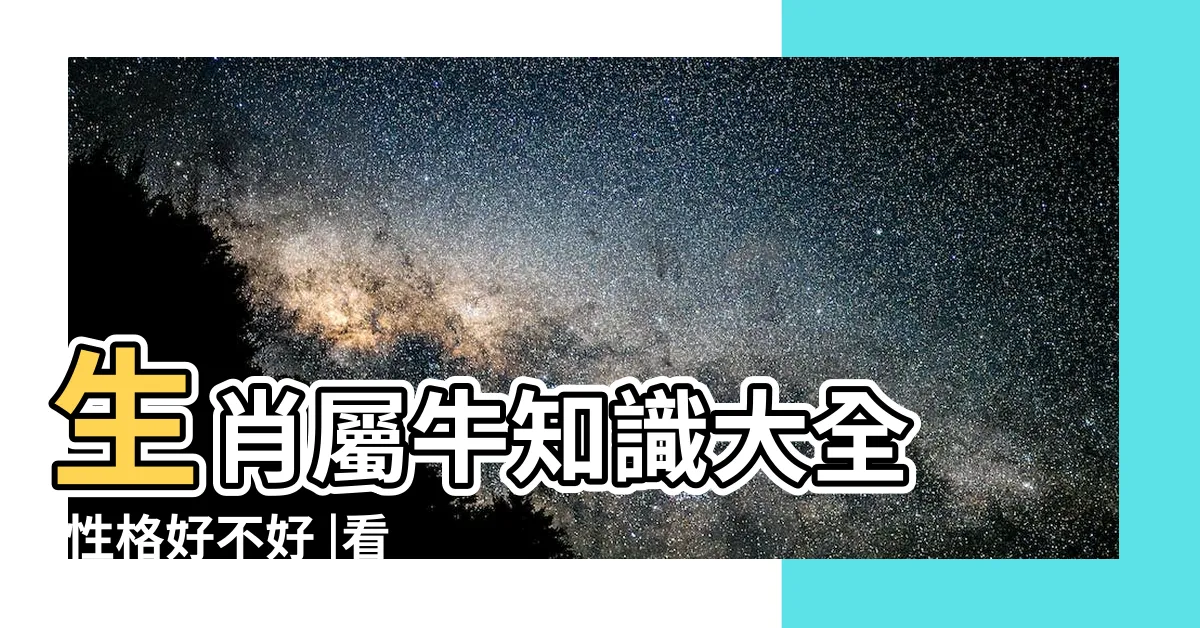 【肖牛】生肖屬牛知識大全 |性格好不好 |看看這篇文章就知道了 |
