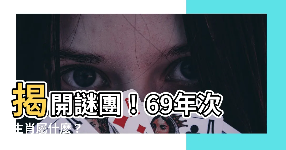 【69年次生肖屬什麼】揭開謎團！69年次生肖屬什麼？