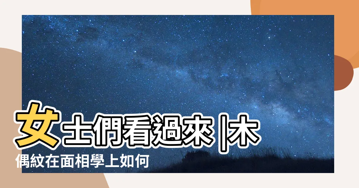 【木偶紋面相】女士們看過來 |木偶紋在面相學上如何解釋 |木偶紋在臉上哪個位置木偶紋面相 |