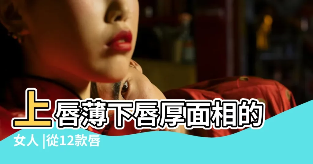 上唇薄下唇厚面相的女人 |從12款唇型面相解析你的隱藏性格 |面相女生厚唇好還是薄唇好 |【女性下嘴唇比上嘴唇厚代表什麼】