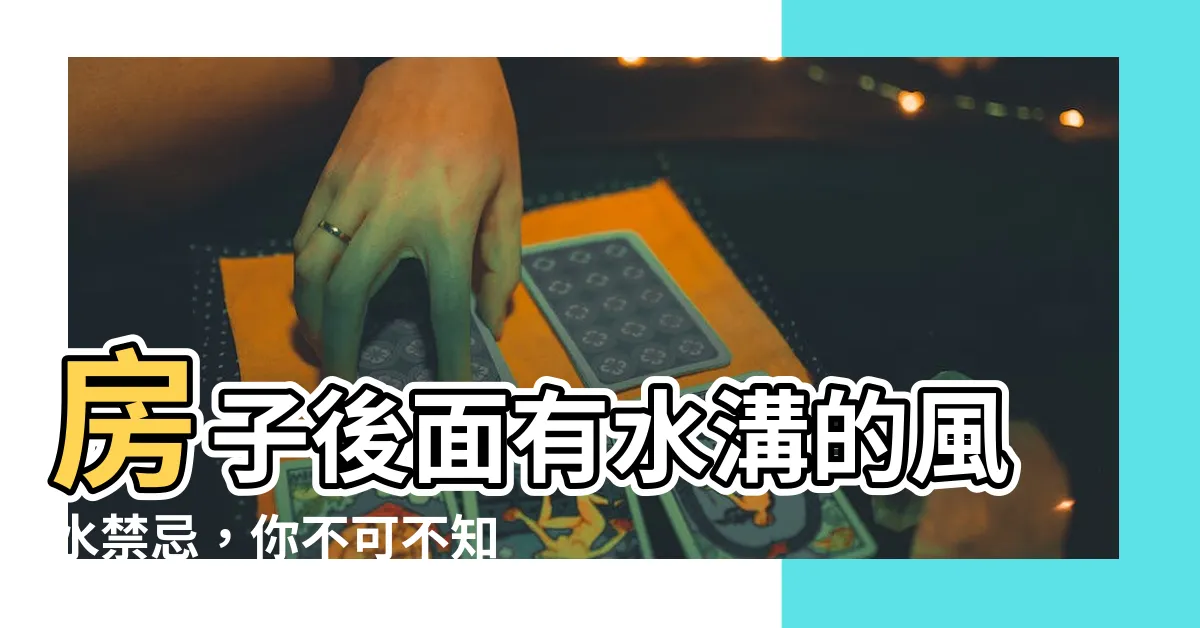 【房子後面有水溝】房子後面有水溝的風水禁忌，你不可不知！