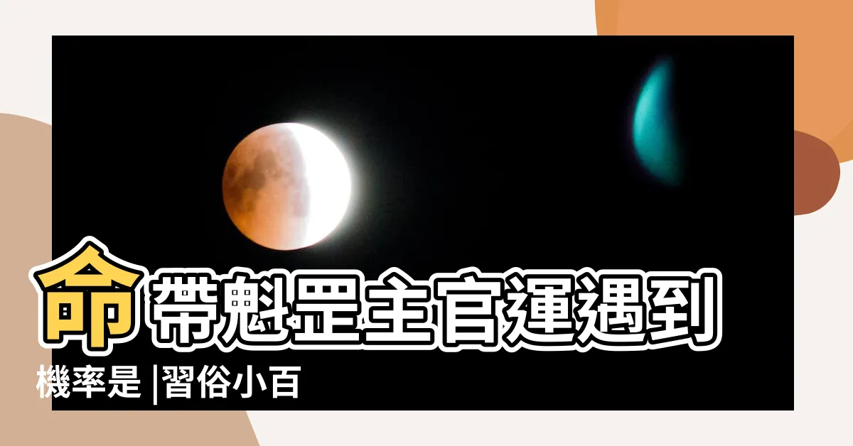 【帶魁罡怎麼看】命帶魁罡主官運遇到機率是 |習俗小百科 |八字看何為命帶魁罡 |