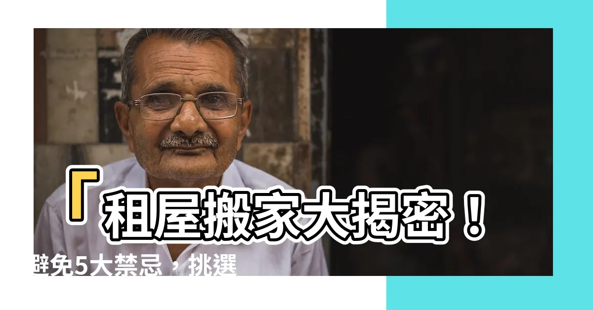 【租屋搬家】「租屋搬家大揭密！避免5大禁忌，挑選黃道吉日闖新房！」