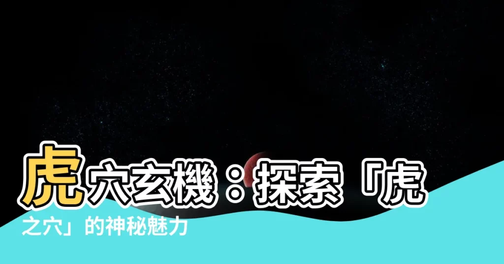 【虎之穴意思】虎穴玄機：探索「虎之穴」的神秘魅力