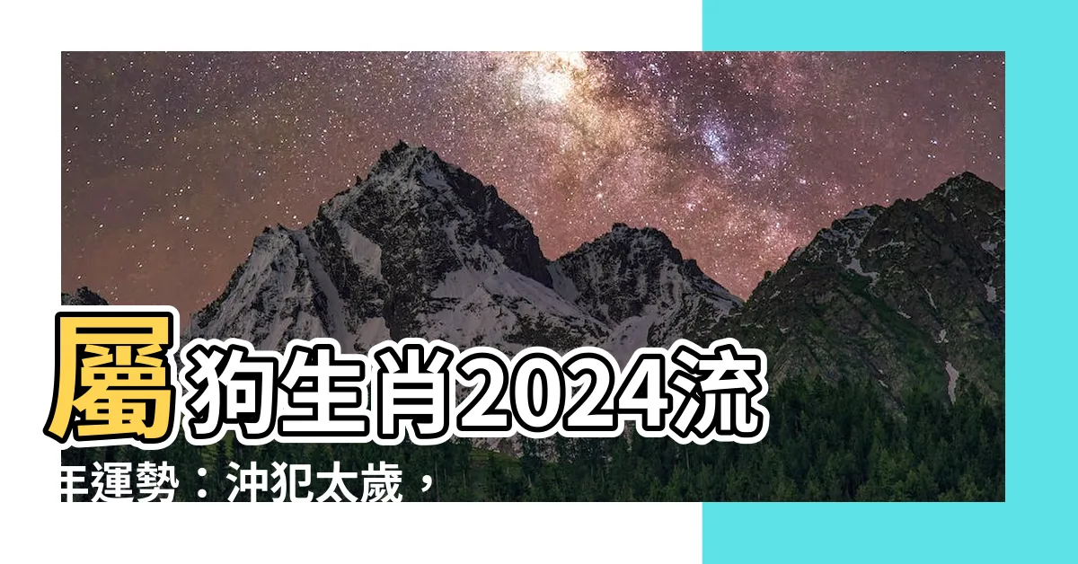 【屬狗生肖】屬狗生肖2024流年運勢：沖犯太歲，守舊穩重為上