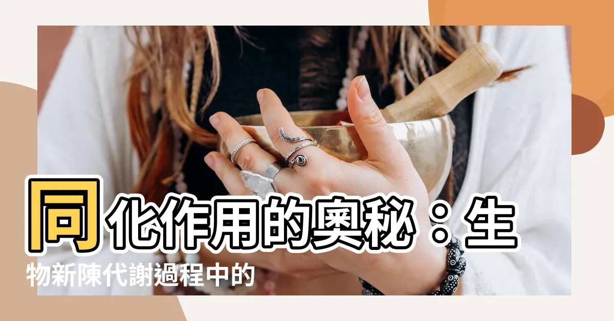 【同化作用例子】同化作用的奧秘：生物新陳代謝過程中的同化作用例子