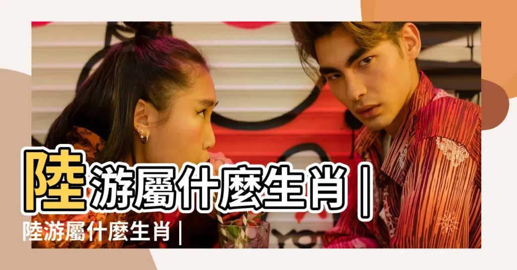 陸游屬什麼生肖 |陸游屬什麼生肖 |陸遊代表什麼生肖 |【陸遊的屬相】
