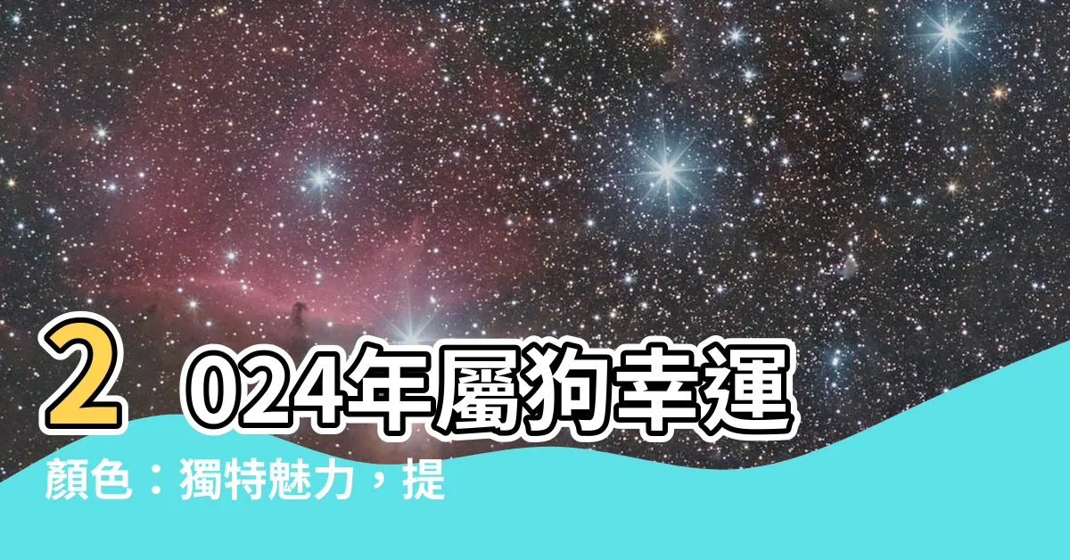 【屬狗幸運顏色】2024年屬狗幸運顏色：獨特魅力，提升運勢的秘密武器