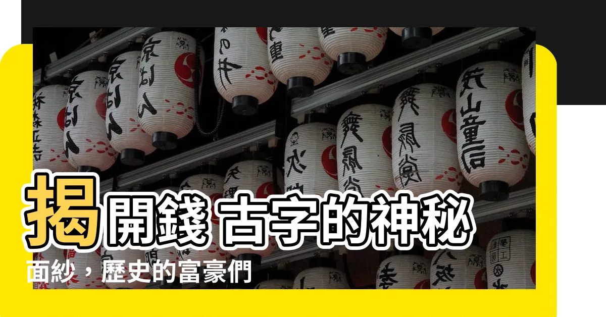 【錢 古字】揭開錢 古字的神秘面紗，歷史的富豪們都在做什麼？