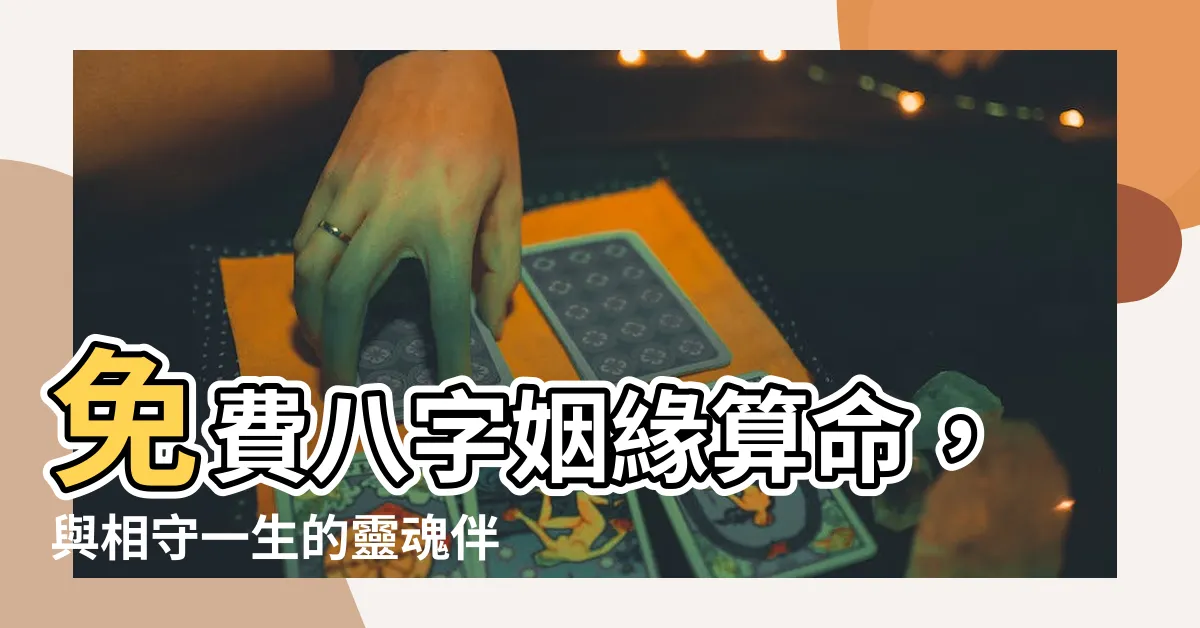【八字婚姻免費】免費八字姻緣算命，與相守一生的靈魂伴侶邂逅