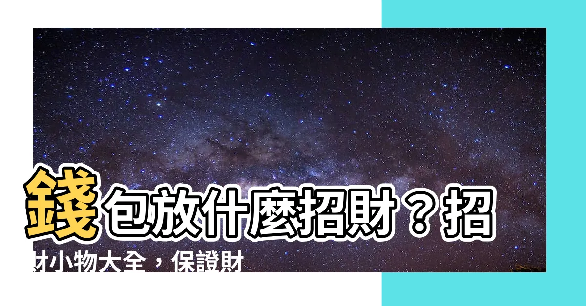 【錢包放什麼】錢包放什麼招財？招財小物大全，保證財源廣進！