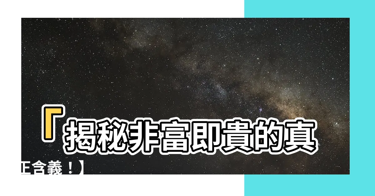 【非富則貴意思】「揭秘非富即貴的真正含義！】