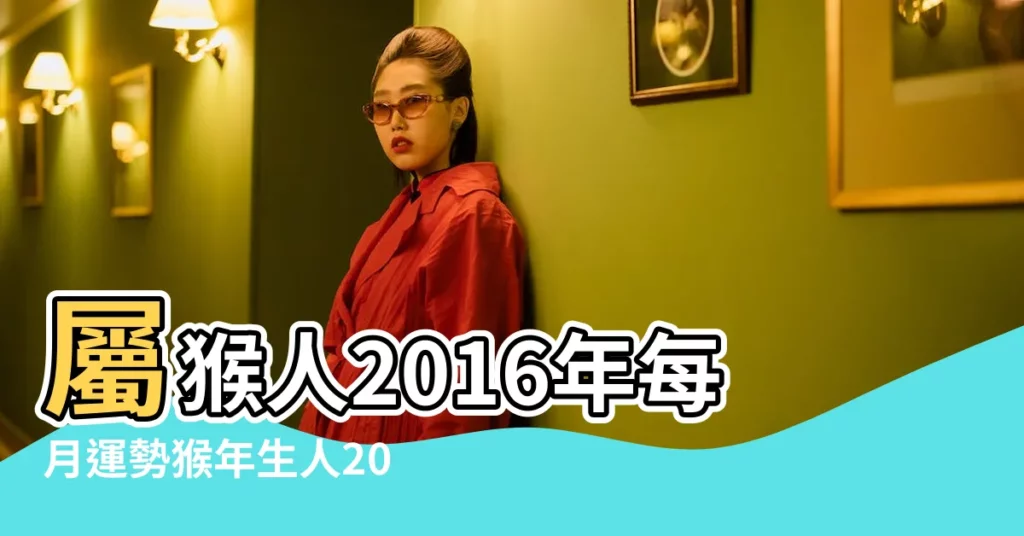 屬猴人2016年每月運勢猴年生人2015年每月運程 |麥玲玲2016猴年十二生肖運程大全 |2016猴年出生的人的命運如何 |【猴年生人2016年的運程】