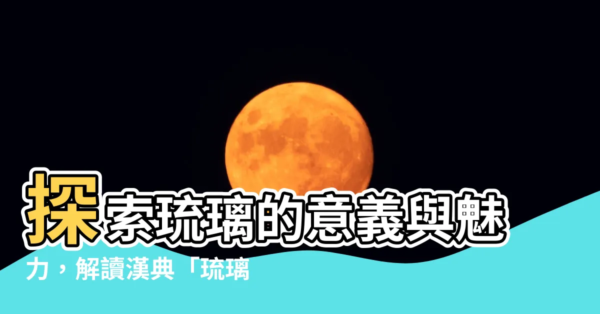 【琉璃的意思】探索琉璃的意義與魅力，解讀漢典「琉璃」詞語的深層含義
