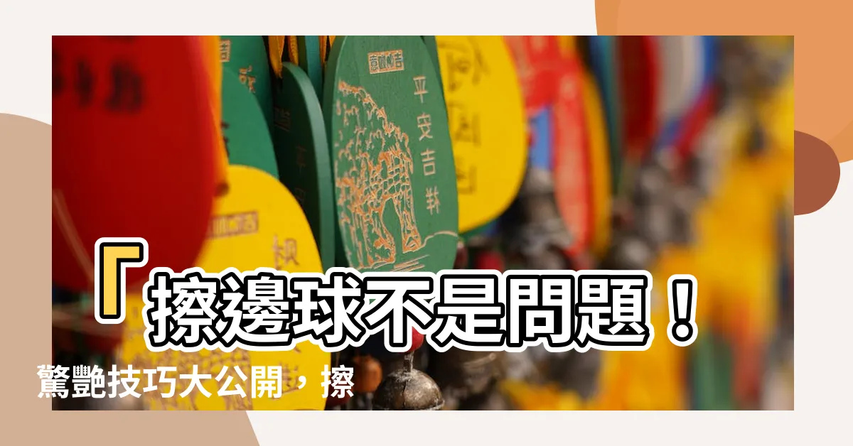 【擦邊球】「擦邊球不是問題！驚艷技巧大公開，擦邊球達人必看！」