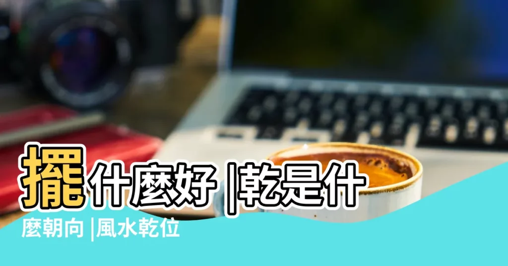 擺什麼好 |乾是什麼朝向 |風水乾位是什麼方位 |【乾位 方向】