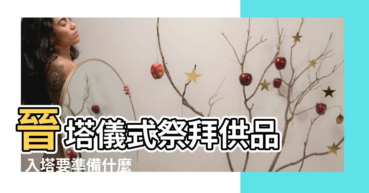 【入塔要準備什麼】晉塔儀式祭拜供品 - 入塔要準備什麼？瞭解晉塔流程與禁忌