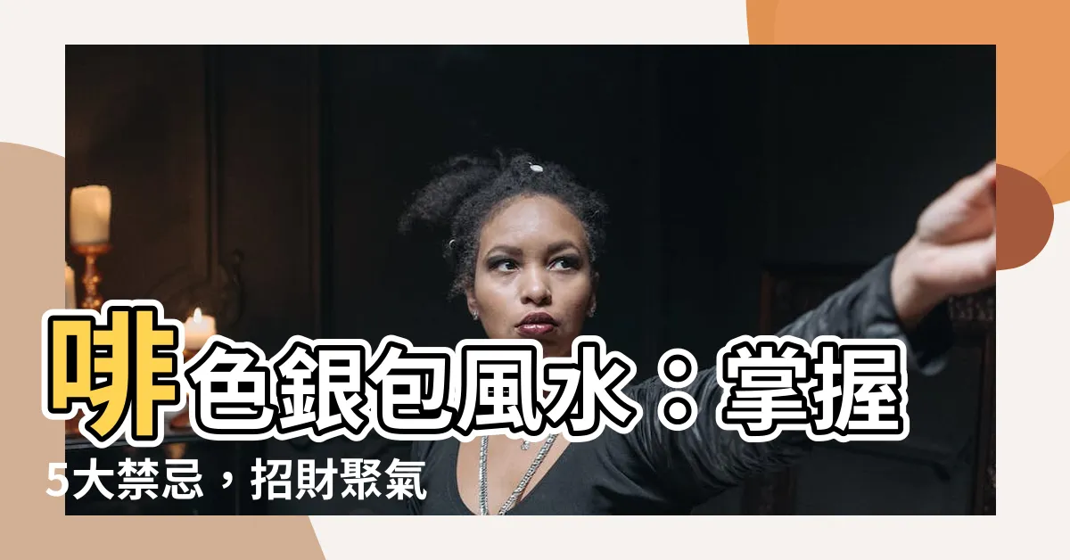 【啡色銀包風水】啡色銀包風水：掌握5大禁忌，招財聚氣，助你財運亨通！