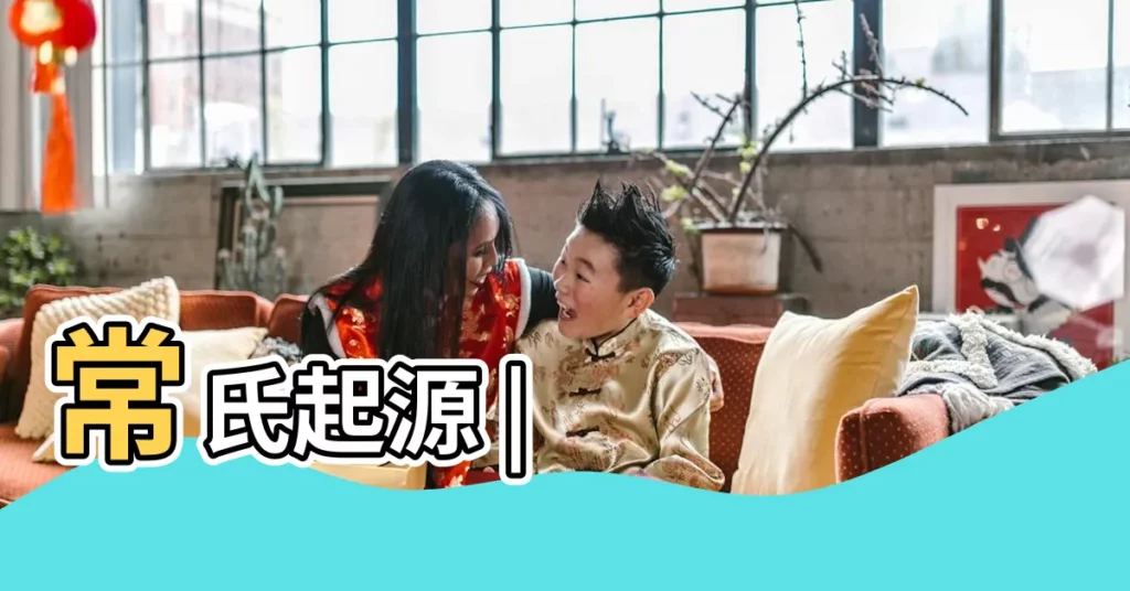 常氏起源 |【姓氏常的由來】