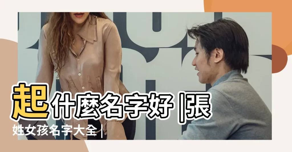 起什麼名字好 |張姓女孩名字大全 |張氏女孩名字參考 |【張氏女孩最好聽的名字大全】