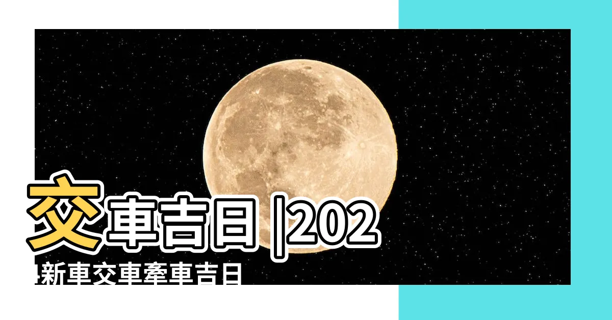 【牽車農民曆】交車吉日 |2024新車交車牽車吉日入手 |2024交車吉日 |